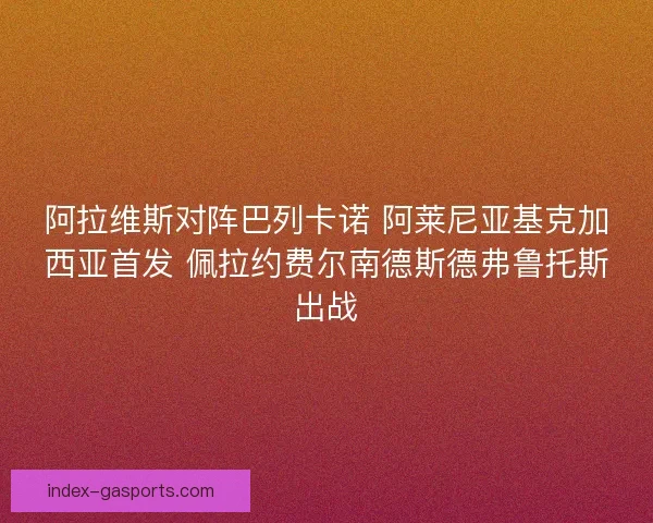 阿拉维斯对阵巴列卡诺 阿莱尼亚基克加西亚首发 佩拉约费尔南德斯德弗鲁托斯出战
