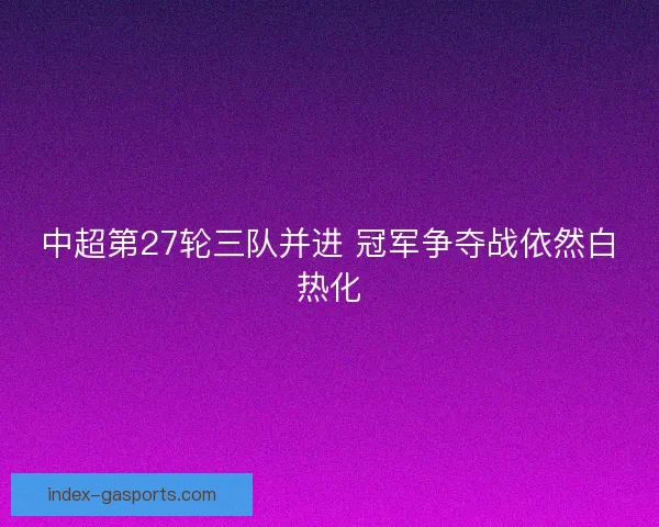 中超第27轮三队并进 冠军争夺战依然白热化