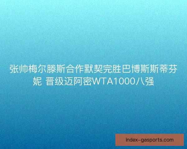 张帅梅尔滕斯合作默契完胜巴博斯斯蒂芬妮 晋级迈阿密WTA1000八强