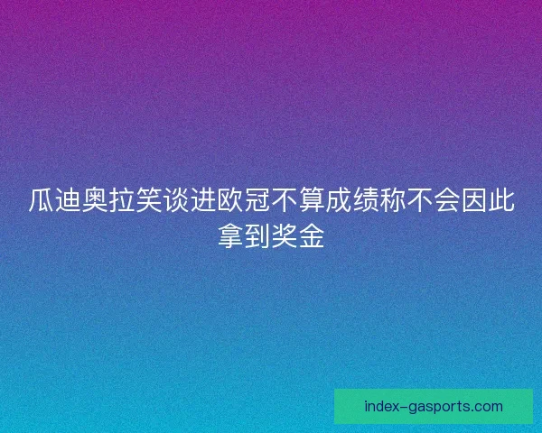 瓜迪奥拉笑谈进欧冠不算成绩称不会因此拿到奖金