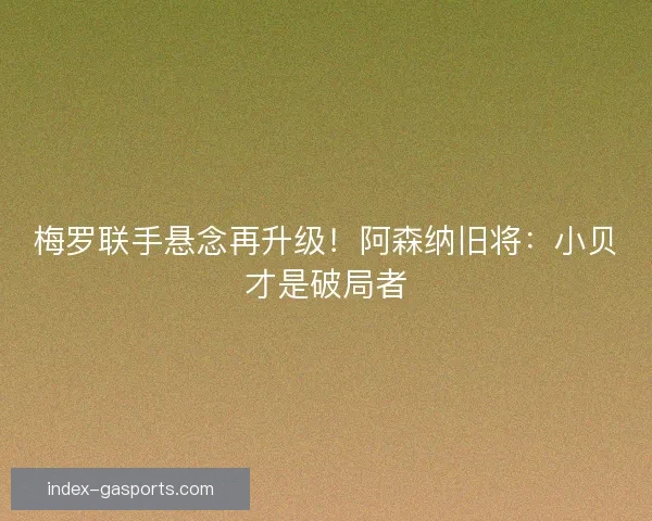 梅罗联手悬念再升级！阿森纳旧将：小贝才是破局者